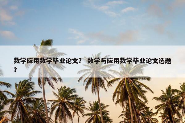 数学应用数学毕业论文？ 数学与应用数学毕业论文选题？