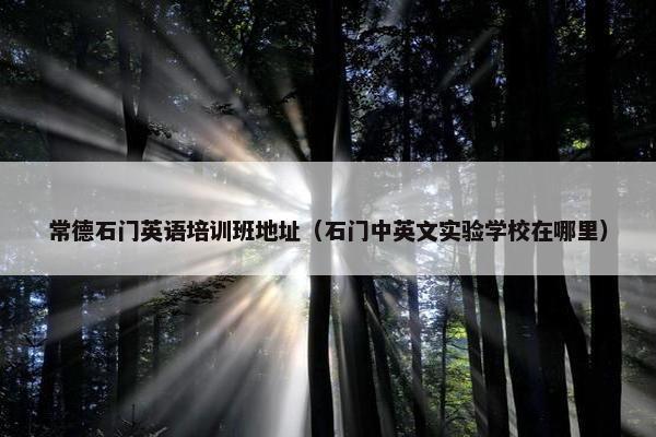 常德石门英语培训班地址（石门中英文实验学校在哪里）