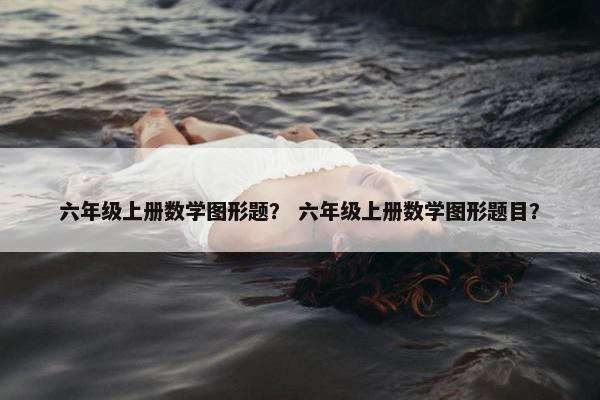 六年级上册数学图形题？ 六年级上册数学图形题目？