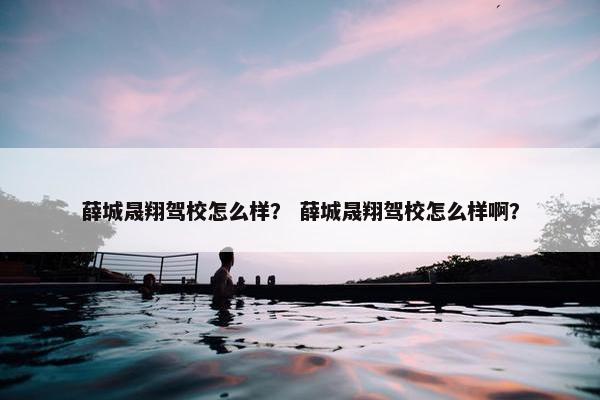 薛城晟翔驾校怎么样？ 薛城晟翔驾校怎么样啊？