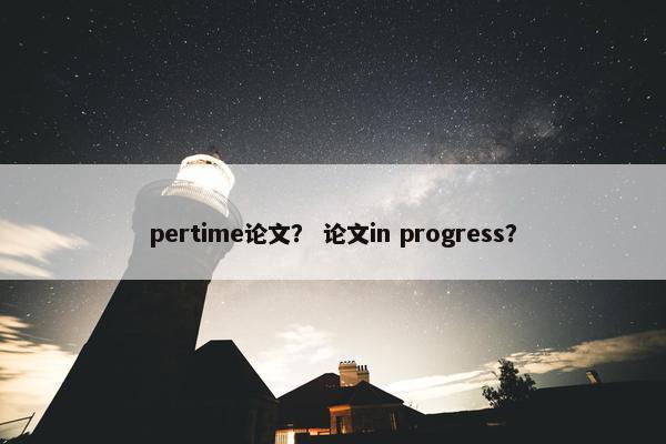 pertime论文？ 论文in progress？