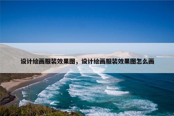 设计绘画服装效果图，设计绘画服装效果图怎么画