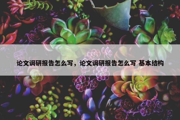 论文调研报告怎么写，论文调研报告怎么写 基本结构
