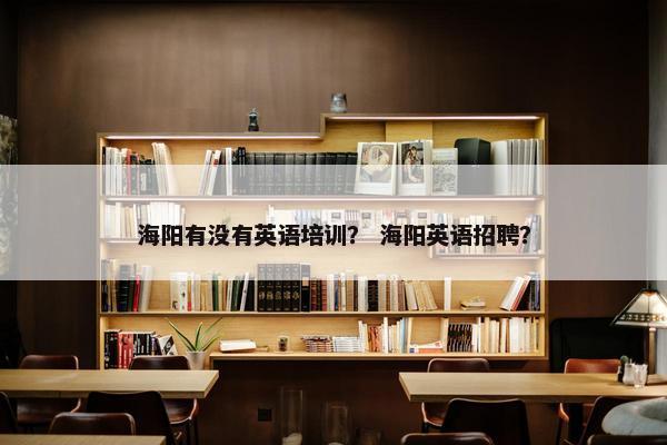 海阳有没有英语培训？ 海阳英语招聘？