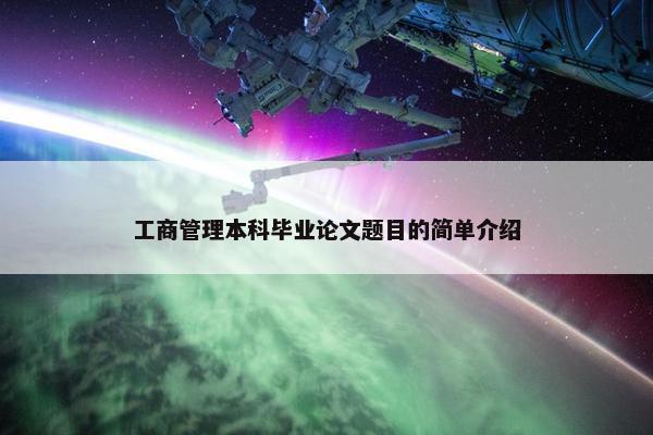 工商管理本科毕业论文题目的简单介绍
