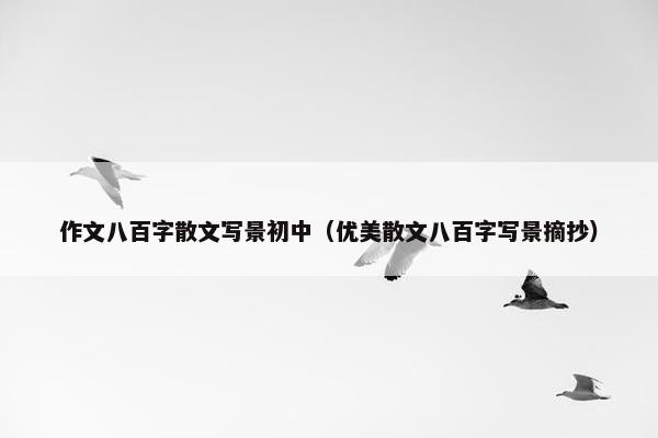 作文八百字散文写景初中（优美散文八百字写景摘抄）