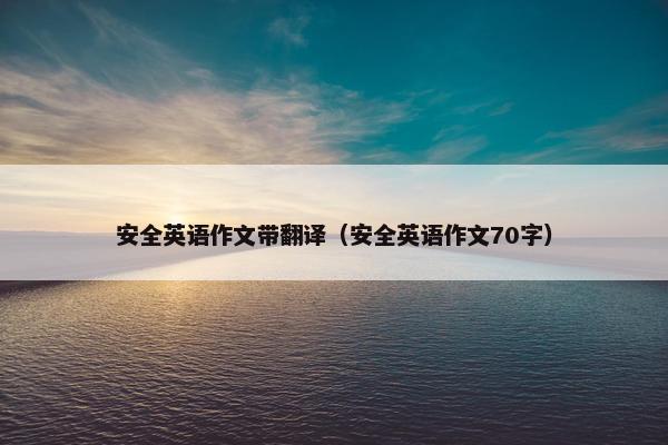 安全英语作文带翻译（安全英语作文70字）
