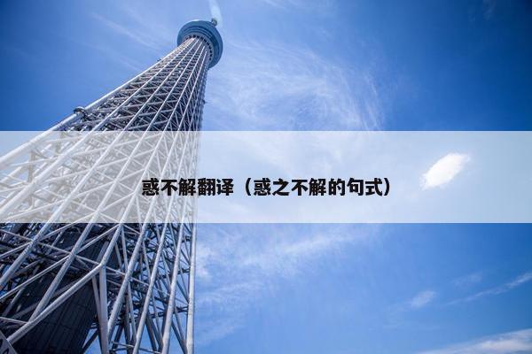 惑不解翻译（惑之不解的句式）