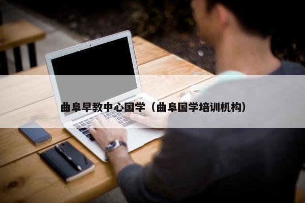 曲阜早教中心国学（曲阜国学培训机构）
