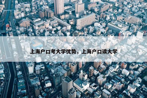 上海户口考大学优势，上海户口读大学