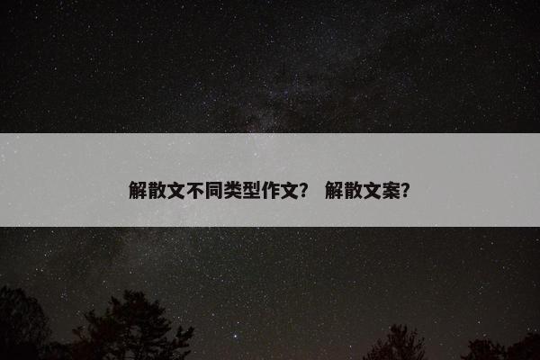解散文不同类型作文？ 解散文案？