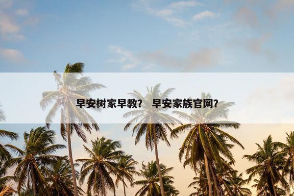 早安树家早教？ 早安家族官网？