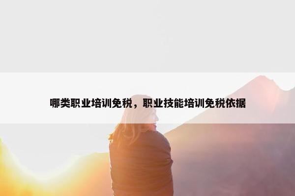 哪类职业培训免税，职业技能培训免税依据