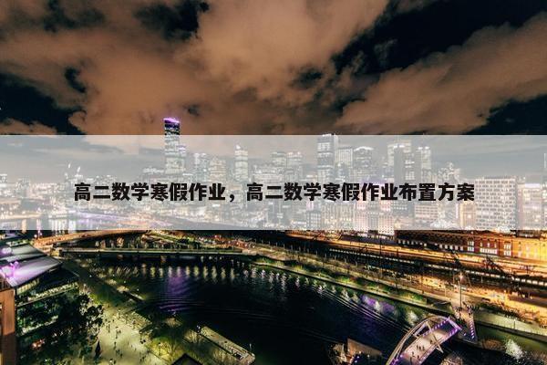 高二数学寒假作业，高二数学寒假作业布置方案