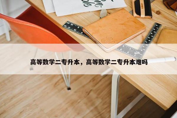 高等数学二专升本，高等数学二专升本难吗