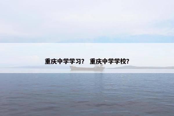 重庆中学学习？ 重庆中学学校？