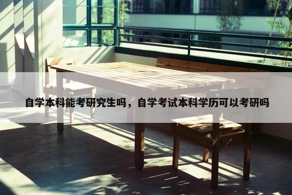 自学本科能考研究生吗，自学考试本科学历可以考研吗