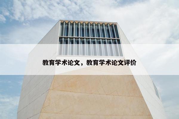 教育学术论文，教育学术论文评价