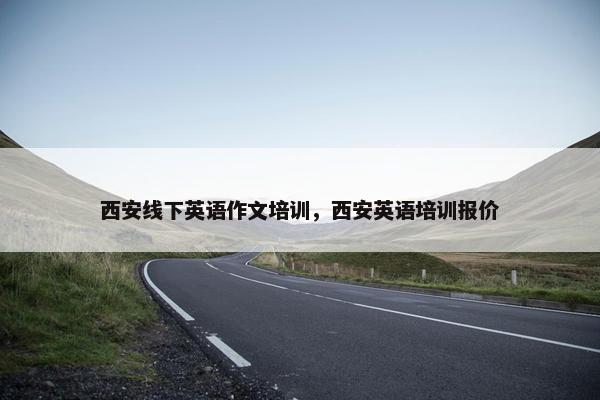 西安线下英语作文培训，西安英语培训报价