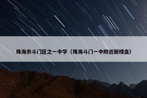 珠海市斗门区之一中学（珠海斗门一中附近新楼盘）