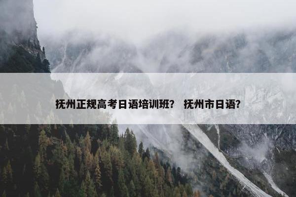 抚州正规高考日语培训班？ 抚州市日语？