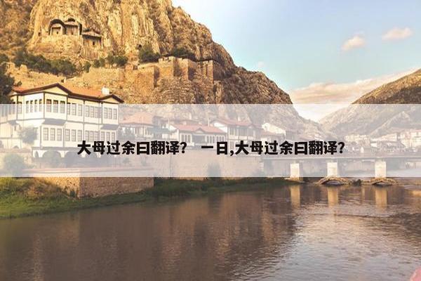 大母过余曰翻译？ 一日,大母过余曰翻译？