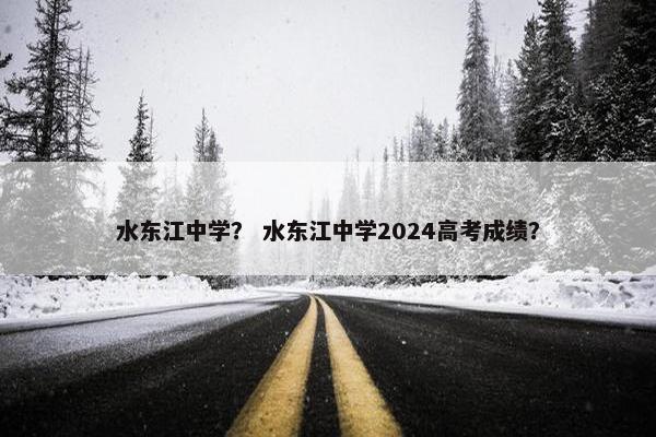水东江中学？ 水东江中学2024高考成绩？