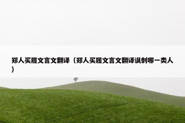 郑人买履文言文翻译（郑人买履文言文翻译讽刺哪一类人）
