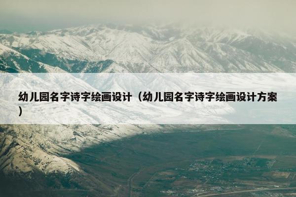 幼儿园名字诗字绘画设计（幼儿园名字诗字绘画设计方案）