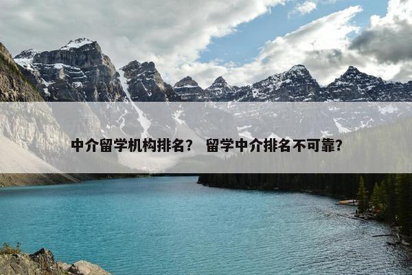 中介留学机构排名？ 留学中介排名不可靠？