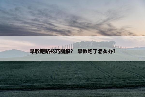 早教跑路技巧图解？ 早教跑了怎么办？