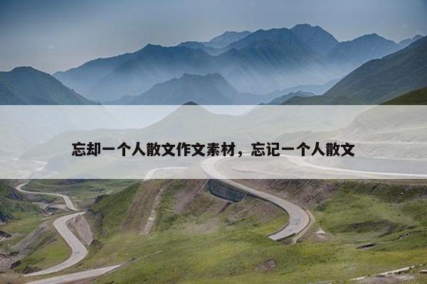 忘却一个人散文作文素材，忘记一个人散文