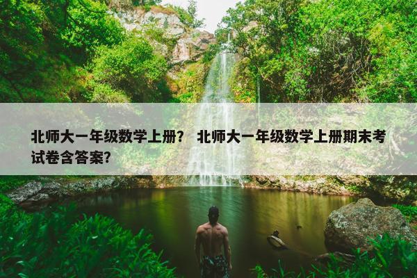 北师大一年级数学上册？ 北师大一年级数学上册期末考试卷含答案？