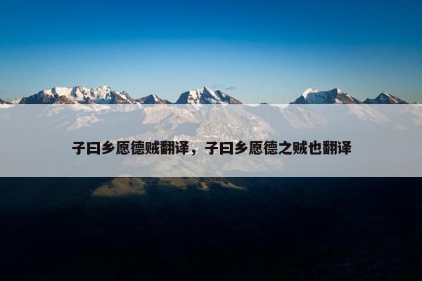 子曰乡愿德贼翻译，子曰乡愿德之贼也翻译