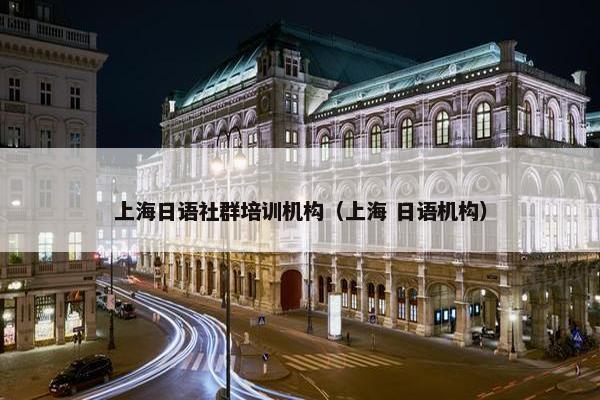 上海日语社群培训机构（上海 日语机构）