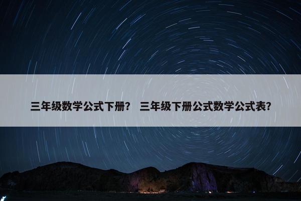 三年级数学公式下册？ 三年级下册公式数学公式表？
