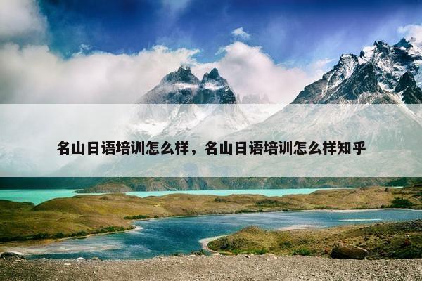 名山日语培训怎么样，名山日语培训怎么样知乎