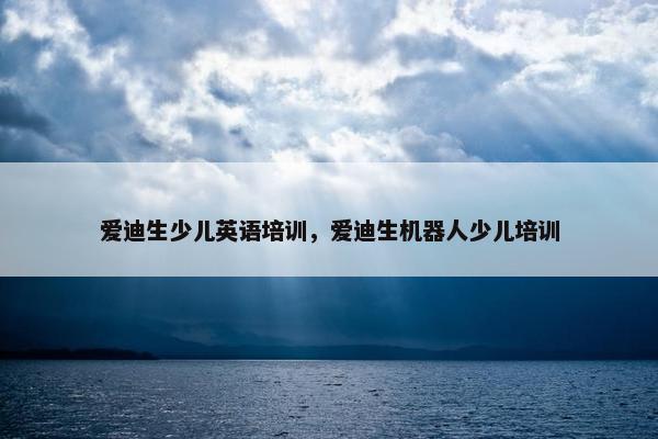 爱迪生少儿英语培训，爱迪生机器人少儿培训