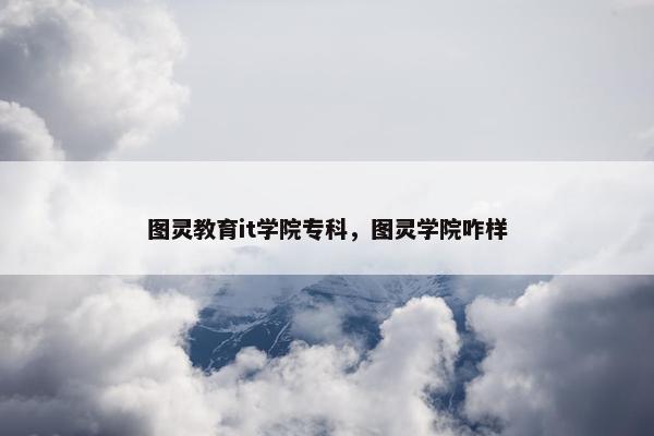 图灵教育it学院专科，图灵学院咋样