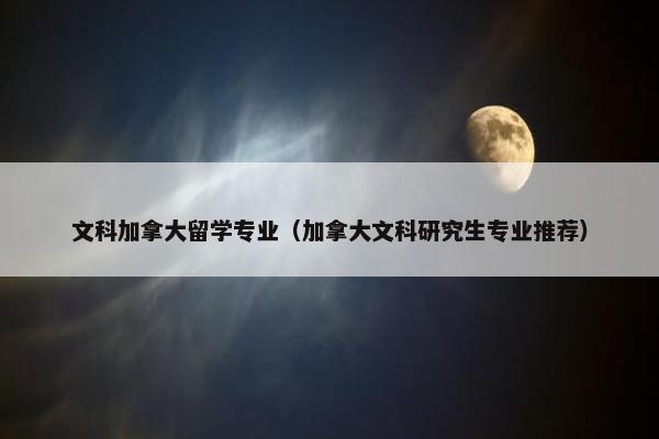 文科加拿大留学专业（加拿大文科研究生专业推荐）
