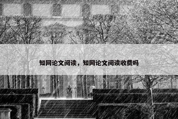 知网论文阅读，知网论文阅读收费吗