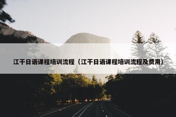 江干日语课程培训流程（江干日语课程培训流程及费用）