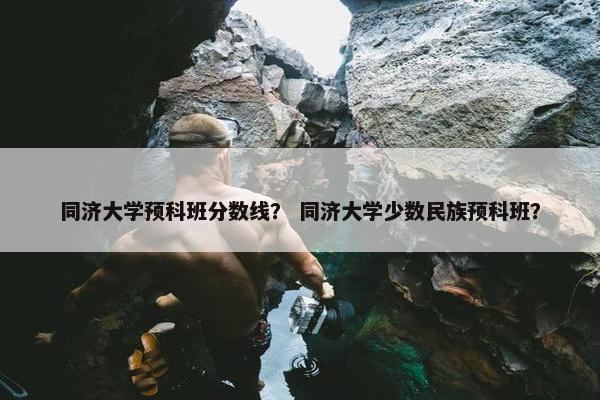同济大学预科班分数线？ 同济大学少数民族预科班？