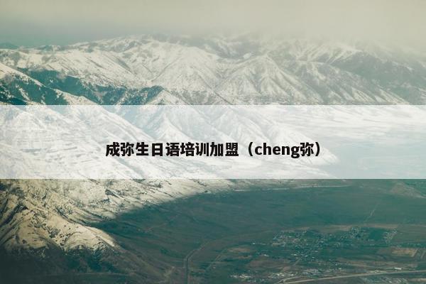 成弥生日语培训加盟（cheng弥）