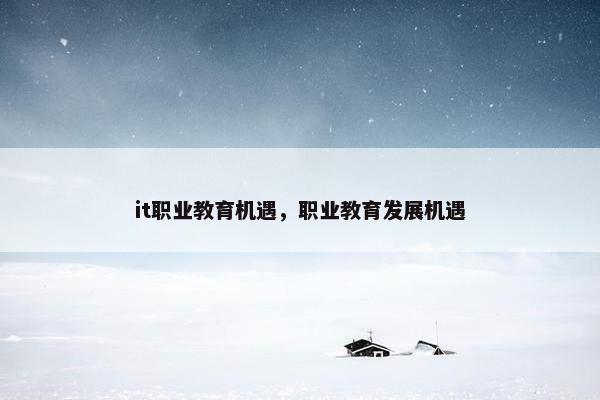 it职业教育机遇，职业教育发展机遇