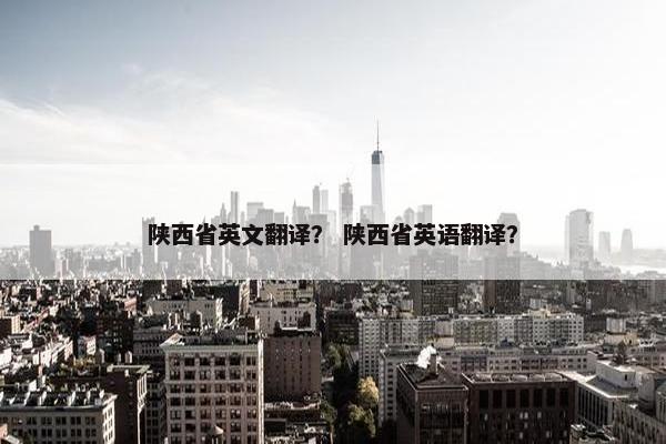 陕西省英文翻译？ 陕西省英语翻译？