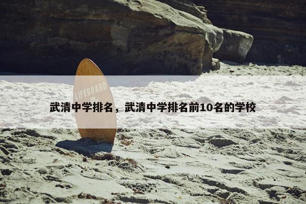 武清中学排名，武清中学排名前10名的学校