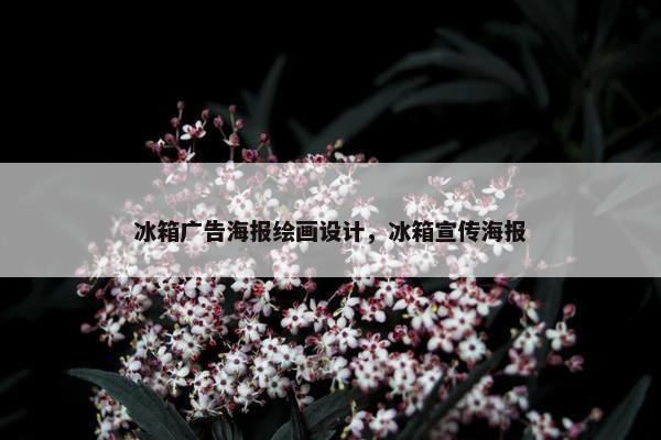 冰箱广告海报绘画设计，冰箱宣传海报