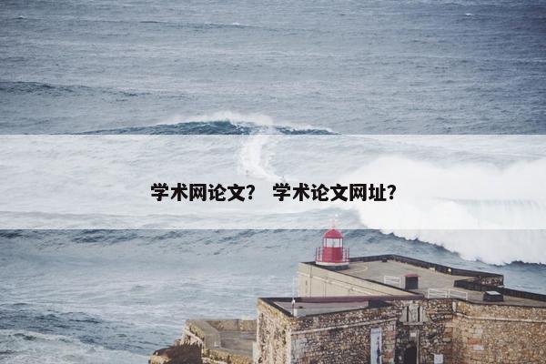 学术网论文？ 学术论文网址？