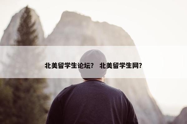 北美留学生论坛？ 北美留学生网？